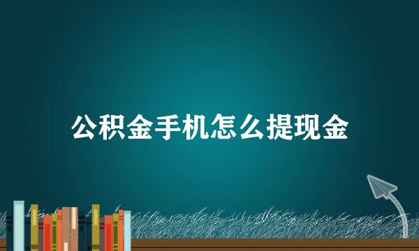 公积金手机怎么提现金