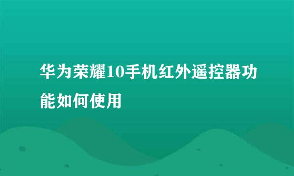 华为荣耀10手机红外遥控器功能如何使用