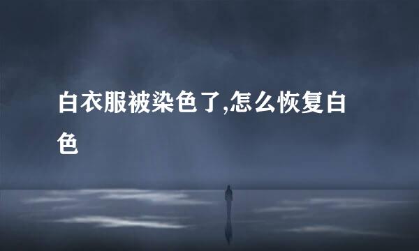 白衣服被染色了,怎么恢复白色
