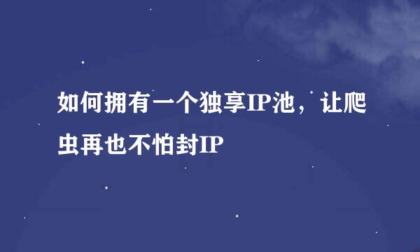 如何拥有一个独享IP池，让爬虫再也不怕封IP