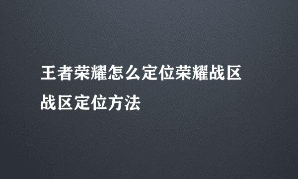 王者荣耀怎么定位荣耀战区 战区定位方法
