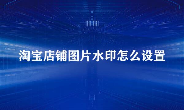 淘宝店铺图片水印怎么设置