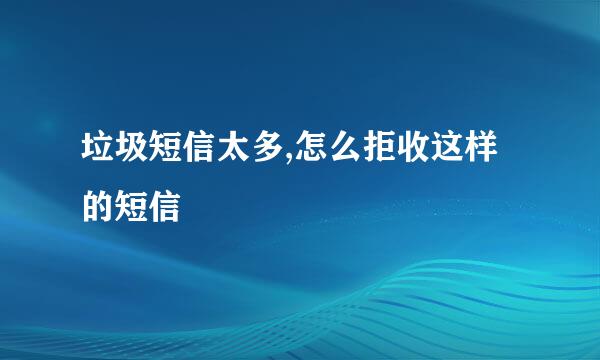 垃圾短信太多,怎么拒收这样的短信