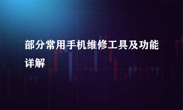 部分常用手机维修工具及功能详解