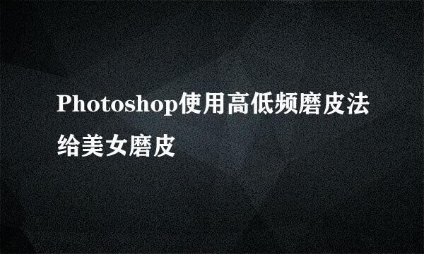 Photoshop使用高低频磨皮法给美女磨皮
