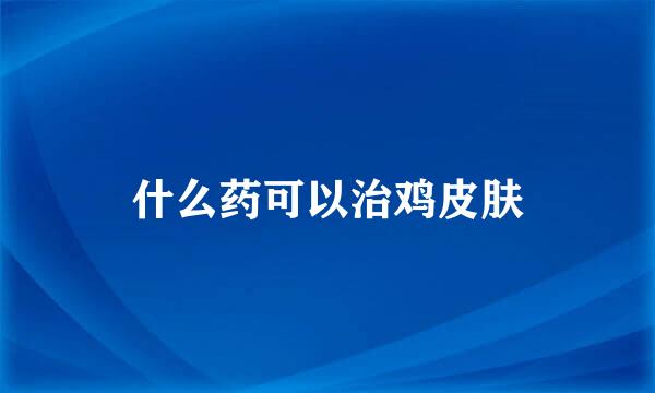 什么药可以治鸡皮肤