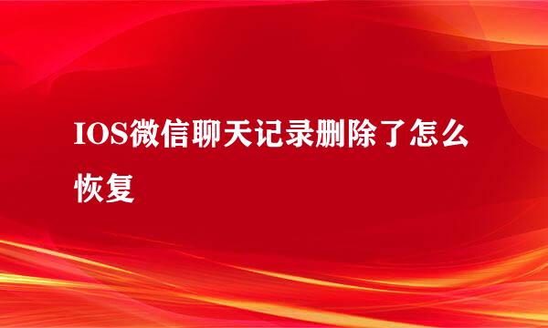 IOS微信聊天记录删除了怎么恢复