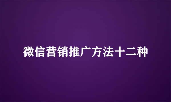 微信营销推广方法十二种
