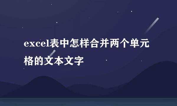 excel表中怎样合并两个单元格的文本文字