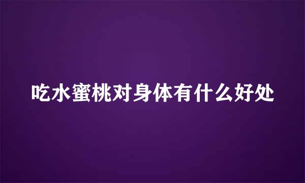 吃水蜜桃对身体有什么好处