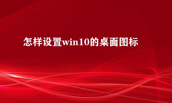 怎样设置win10的桌面图标