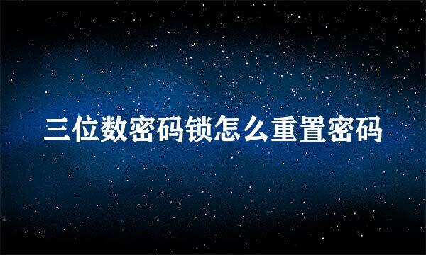 三位数密码锁怎么重置密码