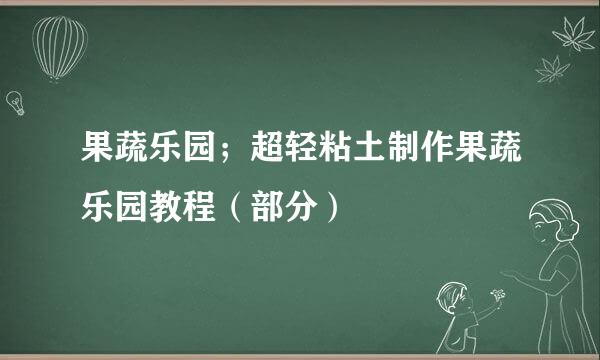 果蔬乐园；超轻粘土制作果蔬乐园教程（部分）