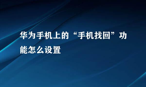 华为手机上的“手机找回”功能怎么设置