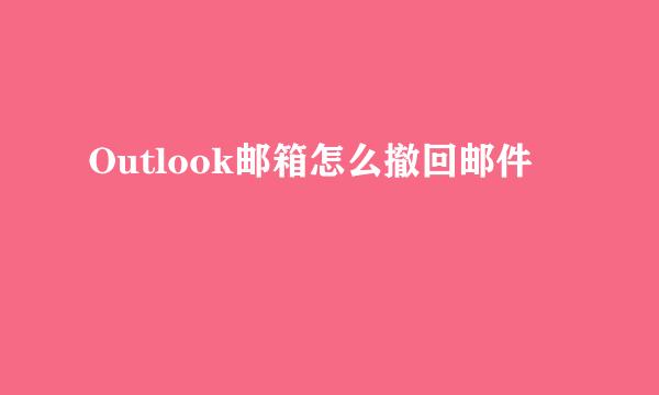 Outlook邮箱怎么撤回邮件