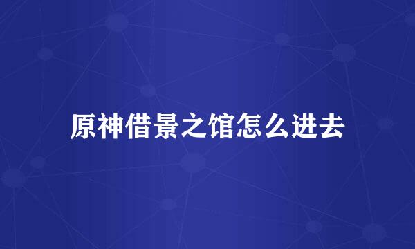 原神借景之馆怎么进去