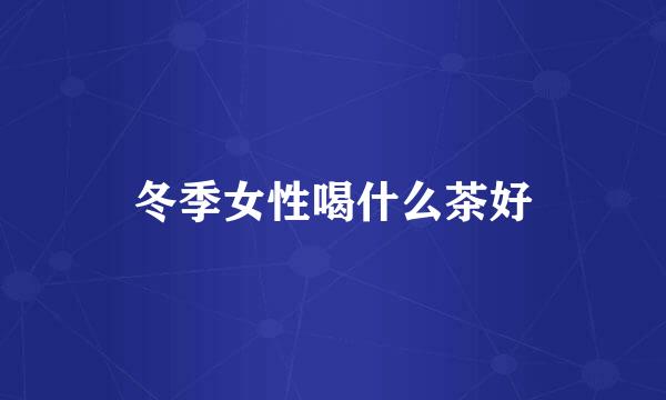 冬季女性喝什么茶好
