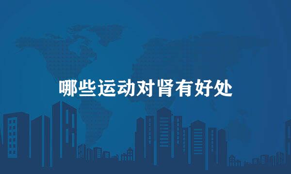 哪些运动对肾有好处