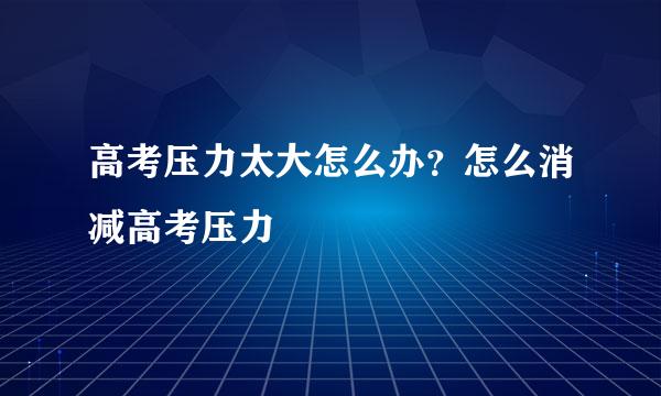 高考压力太大怎么办？怎么消减高考压力