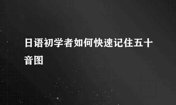 日语初学者如何快速记住五十音图