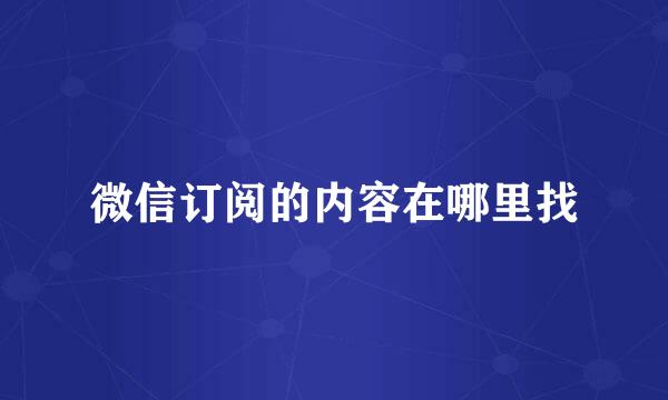 微信订阅的内容在哪里找