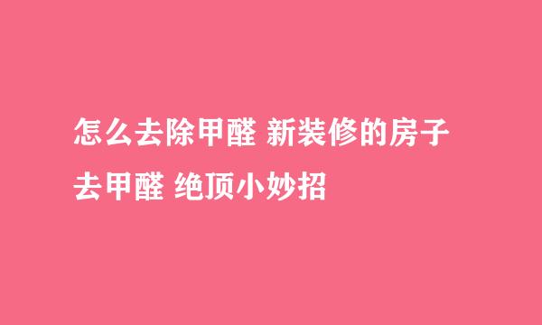 怎么去除甲醛 新装修的房子去甲醛 绝顶小妙招