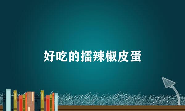 好吃的擂辣椒皮蛋