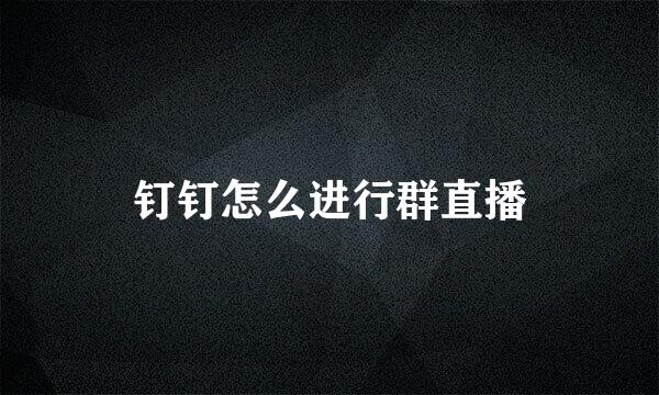 钉钉怎么进行群直播