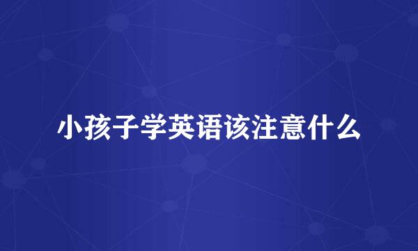 小孩子学英语该注意什么