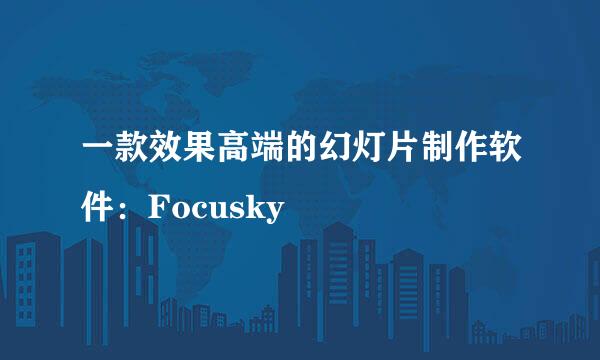 一款效果高端的幻灯片制作软件：Focusky