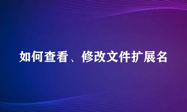 如何查看、修改文件扩展名