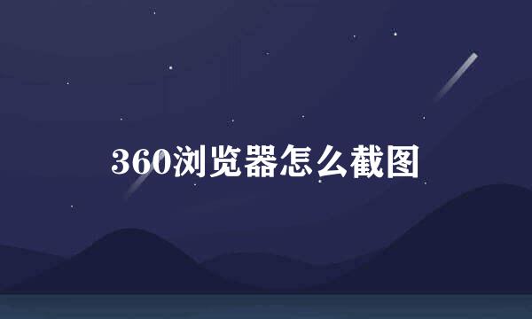 360浏览器怎么截图