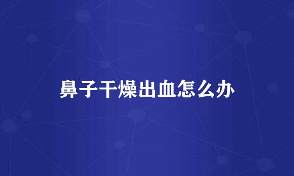 鼻子干燥出血怎么办