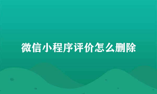 微信小程序评价怎么删除