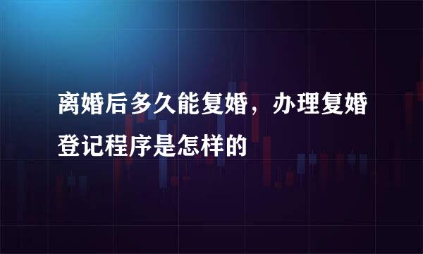 离婚后多久能复婚，办理复婚登记程序是怎样的