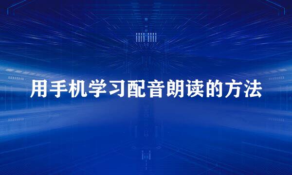 用手机学习配音朗读的方法