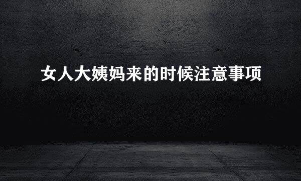 女人大姨妈来的时候注意事项