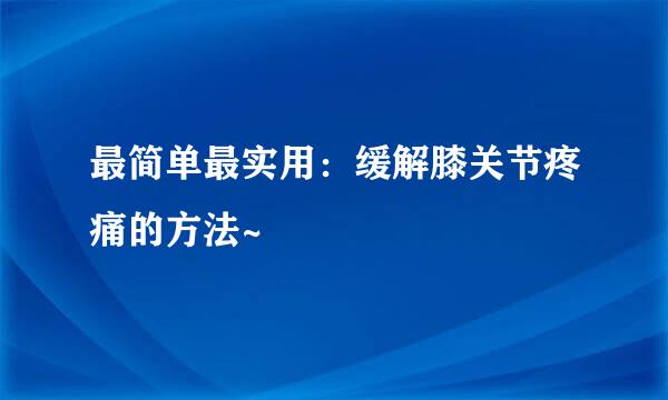 最简单最实用：缓解膝关节疼痛的方法~