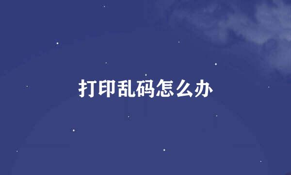 打印乱码怎么办