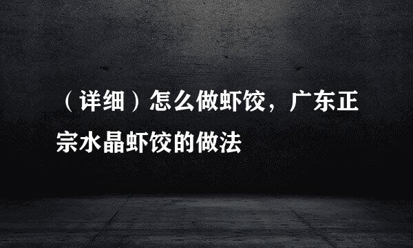 （详细）怎么做虾饺，广东正宗水晶虾饺的做法