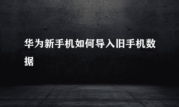 华为新手机如何导入旧手机数据