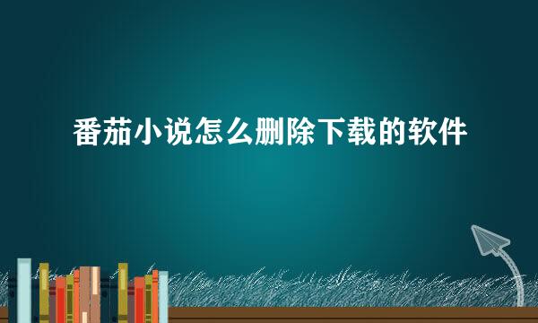 番茄小说怎么删除下载的软件