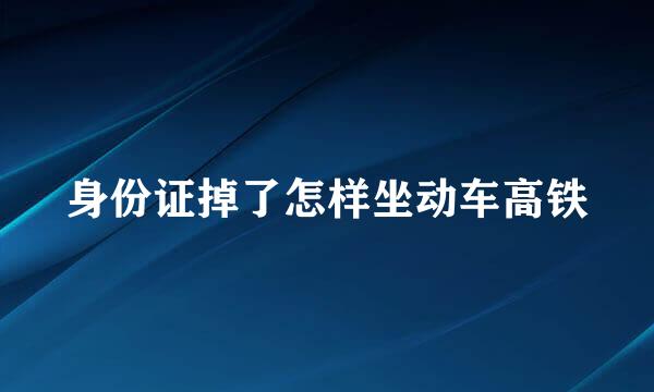 身份证掉了怎样坐动车高铁
