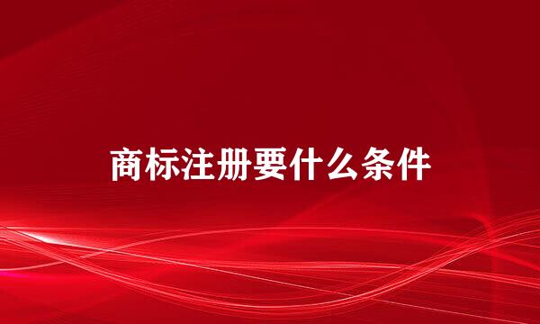 商标注册要什么条件