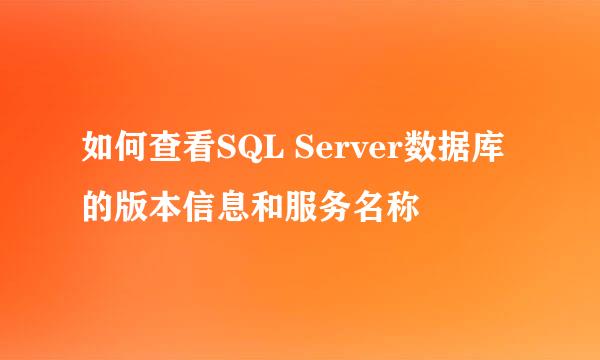 如何查看SQL Server数据库的版本信息和服务名称