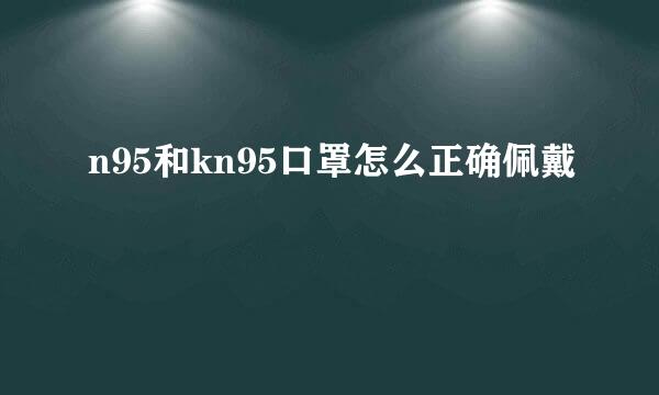 n95和kn95口罩怎么正确佩戴