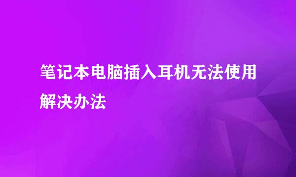 笔记本电脑插入耳机无法使用解决办法
