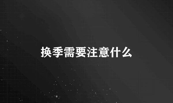 换季需要注意什么