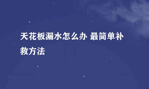 天花板漏水怎么办 最简单补救方法