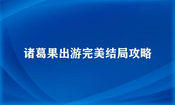 诸葛果出游完美结局攻略